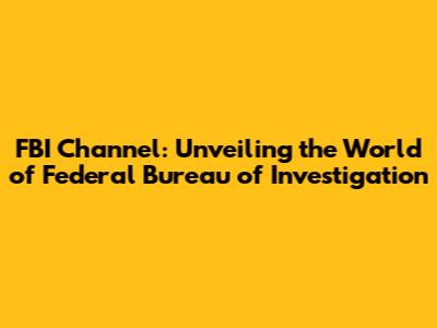 FBI Channel: Unveiling the World of Federal Bureau of Investigation