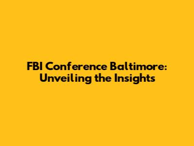 FBI Conference Baltimore: Unveiling the Insights