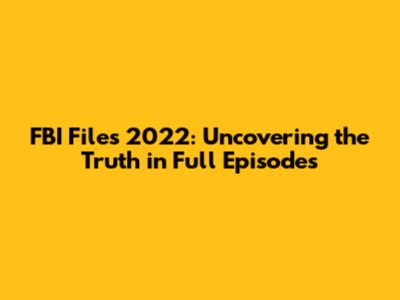 FBI Files 2022: Uncovering the Truth in Full Episodes