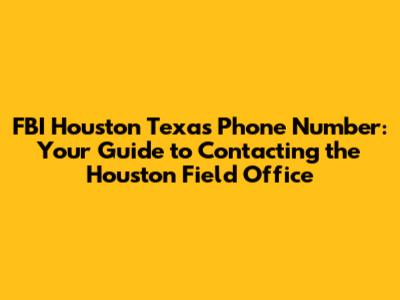 FBI Houston Texas Phone Number: Your Guide to Contacting the Houston Field Office