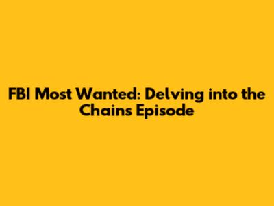 FBI Most Wanted: Delving into the 'Chains' Episode