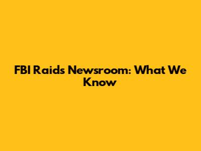 FBI Raids Newsroom: What We Know