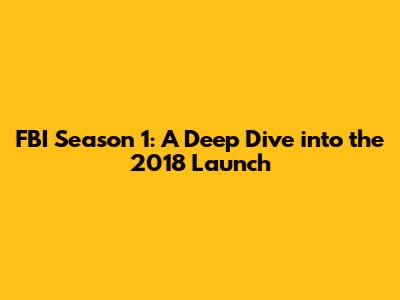 FBI Season 1: A Deep Dive into the 2018 Launch