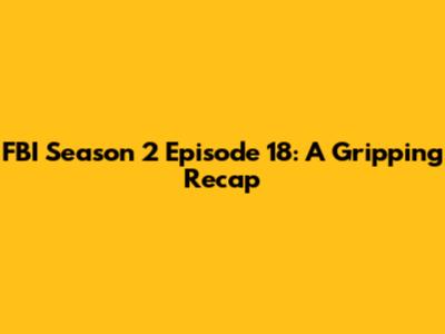 FBI Season 2 Episode 18: A Gripping Recap
