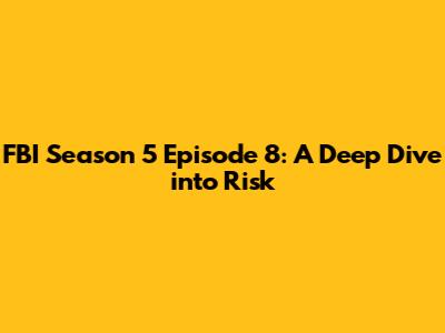 FBI Season 5 Episode 8: A Deep Dive into "Risk"