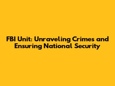 FBI Unit: Unraveling Crimes and Ensuring National Security