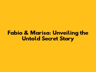 Fabio & Marisa: Unveiling the Untold Secret Story