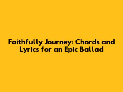 Faithfully Journey: Chords and Lyrics for an Epic Ballad