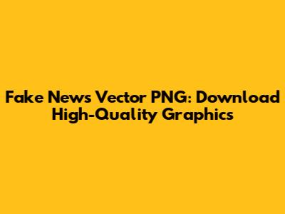 Fake News Vector PNG: Download High-Quality Graphics