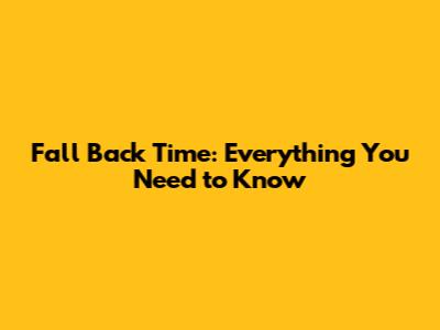 Fall Back Time: Everything You Need to Know