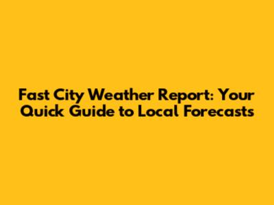 Fast City Weather Report: Your Quick Guide to Local Forecasts