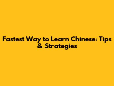 Fastest Way to Learn Chinese: Tips & Strategies
