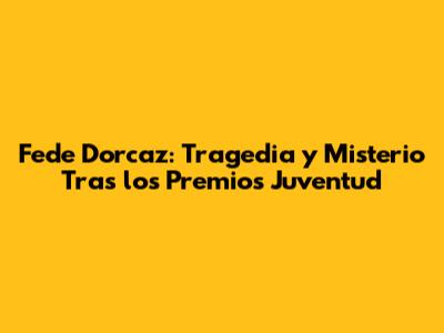 Fede Dorcaz: Tragedia y Misterio Tras los Premios Juventud