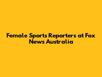 Female Sports Reporters at Fox News Australia