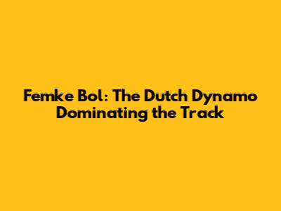 Femke Bol: The Dutch Dynamo Dominating the Track