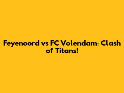Feyenoord vs FC Volendam: Clash of Titans!