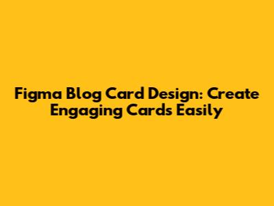 Figma Blog Card Design: Create Engaging Cards Easily