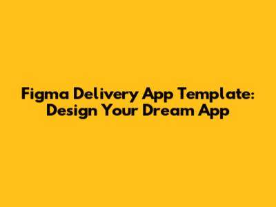 Figma Delivery App Template: Design Your Dream App