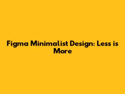 Figma Minimalist Design: Less is More
