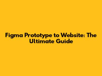 Figma Prototype to Website: The Ultimate Guide