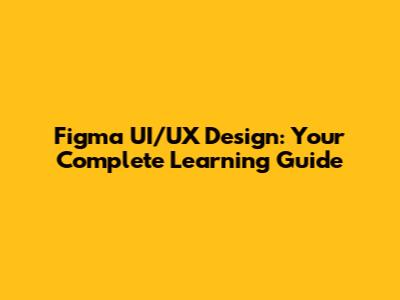 Figma UI/UX Design: Your Complete Learning Guide