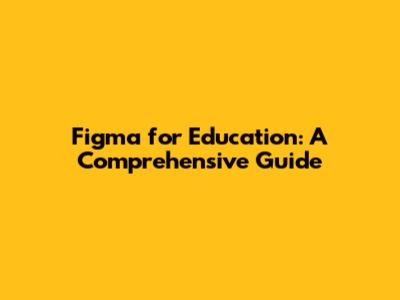 Figma for Education: A Comprehensive Guide