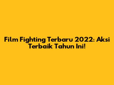 Film Fighting Terbaru 2022: Aksi Terbaik Tahun Ini!