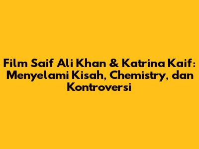 Film Saif Ali Khan & Katrina Kaif: Menyelami Kisah, Chemistry, dan Kontroversi