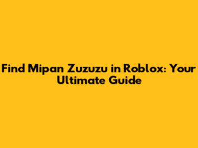 Find Mipan Zuzuzu in Roblox: Your Ultimate Guide