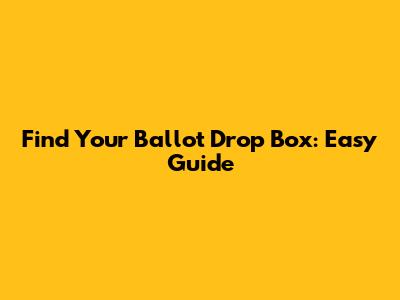 Find Your Ballot Drop Box: Easy Guide