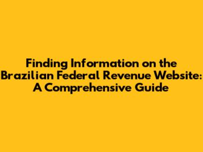 Finding Information on the Brazilian Federal Revenue Website: A Comprehensive Guide