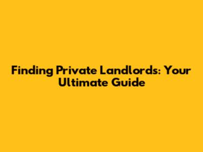 Finding Private Landlords: Your Ultimate Guide