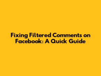 Fixing Filtered Comments on Facebook: A Quick Guide