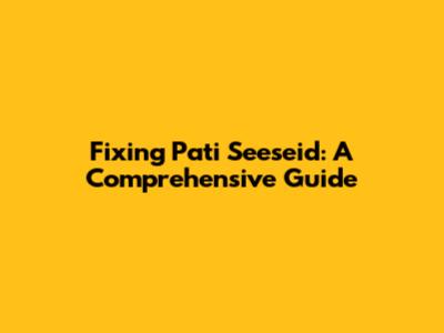 Fixing Pati Seeseid: A Comprehensive Guide