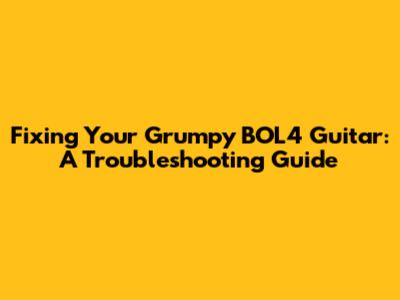 Fixing Your Grumpy BOL4 Guitar: A Troubleshooting Guide