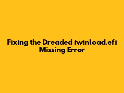 Fixing the Dreaded iwinload.efi Missing Error