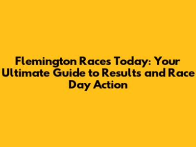 Flemington Races Today: Your Ultimate Guide to Results and Race Day Action