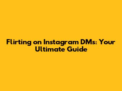 Flirting on Instagram DMs: Your Ultimate Guide