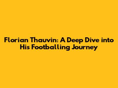 Florian Thauvin: A Deep Dive into His Footballing Journey