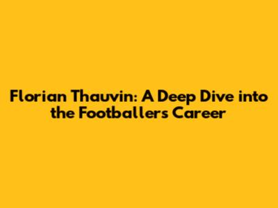 Florian Thauvin: A Deep Dive into the Footballer's Career