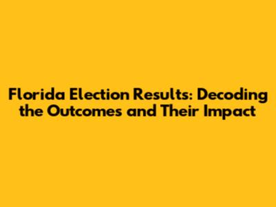 Florida Election Results: Decoding the Outcomes and Their Impact