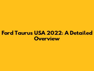 Ford Taurus USA 2022: A Detailed Overview