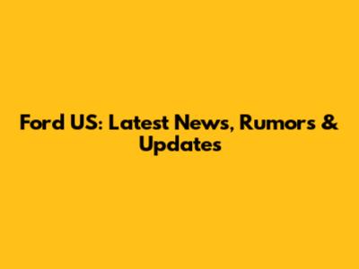 Ford US: Latest News, Rumors & Updates