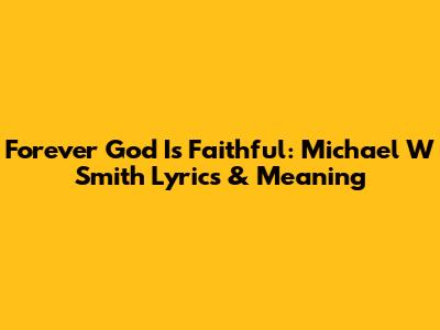 Forever God Is Faithful: Michael W Smith Lyrics & Meaning