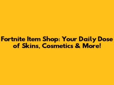 Fortnite Item Shop: Your Daily Dose of Skins, Cosmetics & More!