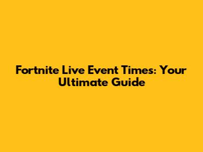 Fortnite Live Event Times: Your Ultimate Guide