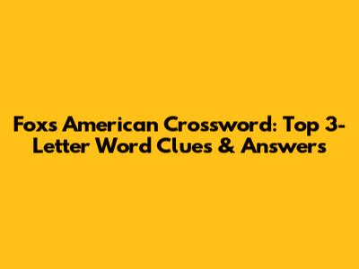 Fox's American Crossword: Top 3-Letter Word Clues & Answers