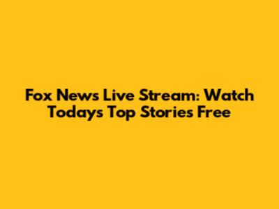 Fox News Live Stream: Watch Today's Top Stories Free