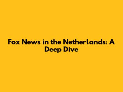 Fox News in the Netherlands: A Deep Dive