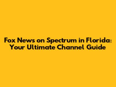 Fox News on Spectrum in Florida: Your Ultimate Channel Guide